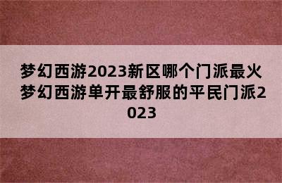 梦幻西游2023新区哪个门派最火 梦幻西游单开最舒服的平民门派2023